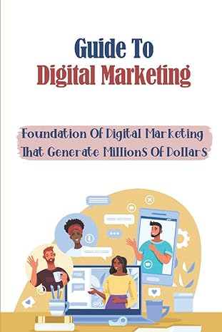 guide to digital marketing foundation of digital marketing that generate millions of dollar s 1st edition