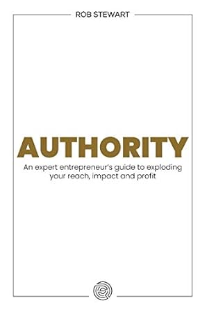 authority an expert entrepreneur s guide to exploding your reach impact and profit 1st edition rob stewart