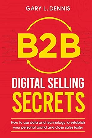 B2b Digital Selling Secrets How To Use Data And Technology To Establish Your Personal Brand And Close Sales Faster