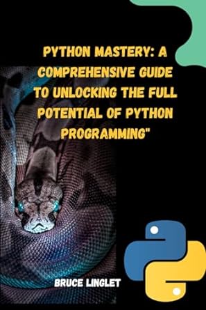 python mastery a comprehensive guide to unlocking the full potential of python programming 1st edition bruce
