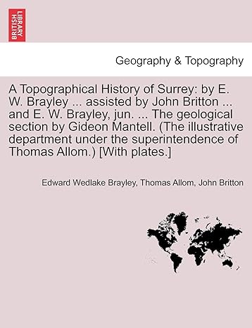 a topographical history of surrey by e w brayley assisted by john britton and e w brayley jun the geological