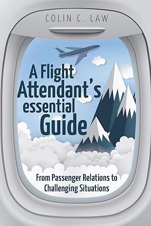 a flight attendants essential guide from passenger relations to challenging situations 1st edition colin c
