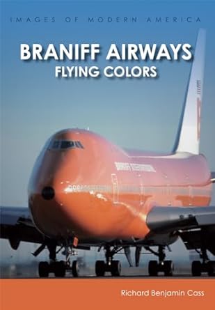 braniff airways flying colors 1st edition richard benjamin cass 1467134406, 978-1467134408