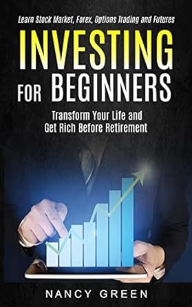 investing for beginners transform your life and get rich before retirement 1st edition nancy green