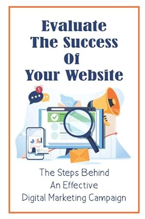 evaluate the success of your website the steps behind an effective digital marketing campaign 1st edition