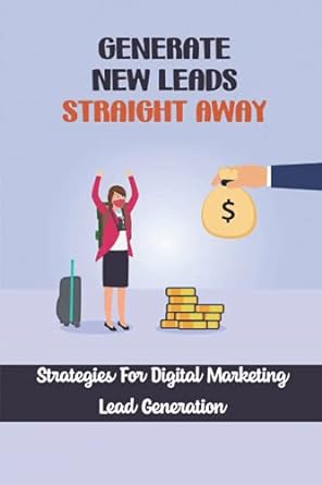 generate new leads straight away strategies for digital marketing lead generation 1st edition liana niquette
