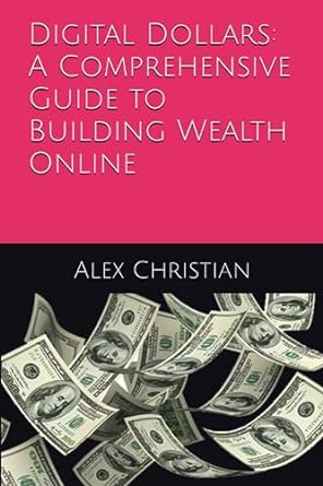 digital dollars a comprehensive guide to building wealth online 1st edition mr alex christian 979-8857062234