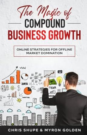 the magic of compound business growth online strategies for offline market domination 1st edition chris shupe