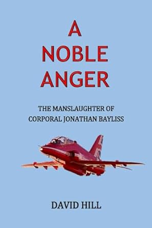 a noble anger the manslaughter of corporal jonathan bayliss 1st edition david hill 979-8834279235