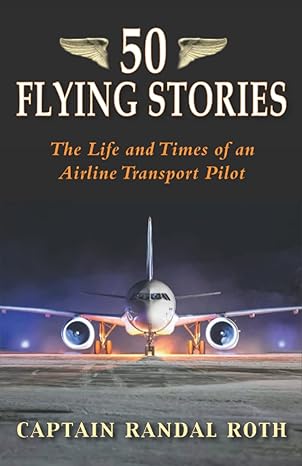 50 flying stories the life and times of an airline transport pilot 1st edition capt randal roth 1954163533,