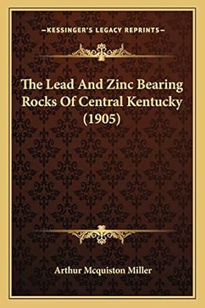 the lead and zinc bearing rocks of central kentucky 1st edition arthur mcquiston miller 1167037650,