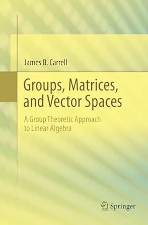 groups matrices and vector spaces a group theoretic approach to linear algebra 1st edition james b carrell