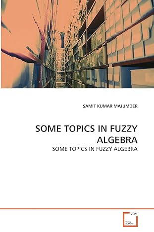 some topics in fuzzy algebra some topics in fuzzy algebra 1st edition samit kumar majumder 3639323947,