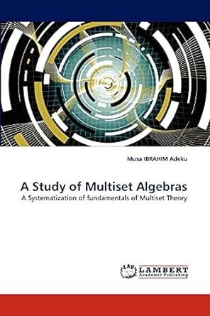 a study of multiset algebras a systematization of fundamentals of multiset theory 1st edition musa ibrahim