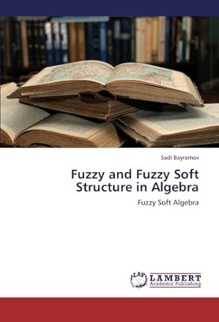 fuzzy and fuzzy soft structure in algebra fuzzy soft algebra 1st edition sadi bayramov 3659275883,