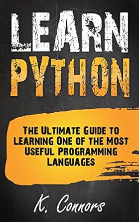 learn python the ultimate guide to learning one of the most useful programming languages 1st edition k