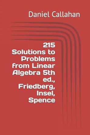 215 solutions to problems from linear algebra friedberg insel spence 1st edition daniel callahan