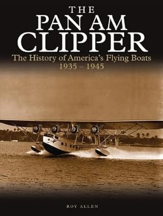 the pan am clipper the history of pan americans flying boats 1935 1945 1st edition roy allen 1782746048,