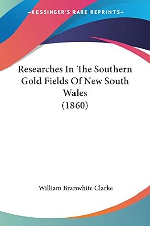researches in the southern gold fields of new south wales 1st edition william branwhite clarke 1437113117,