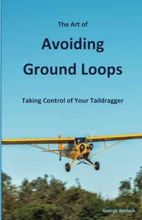 the art of avoiding ground loops taking control of your taildragger 1st edition george bachich 0985704527,