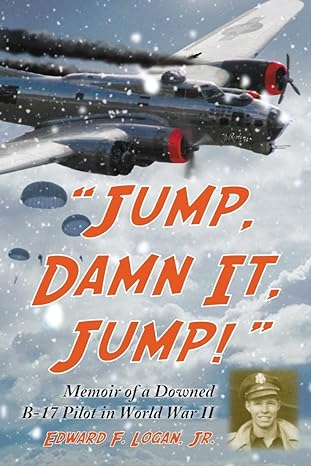jump damn it jump memoir of a downed b 17 pilot in world war ii 1st edition edward f logan jr 0786425725,