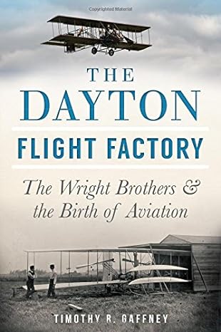 the dayton flight factory the wright brothers and the birth of aviation 1st edition timothy r gaffney