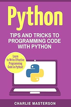 python tips and tricks to programming code with python 1st edition charlie masterson 1542640628,