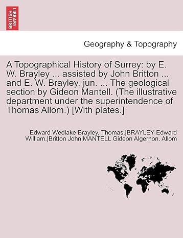 a topographical history of surrey by e w brayley assisted by john britton and e w brayley jun the geological