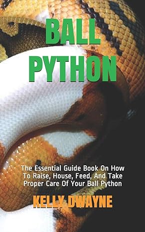 ball python the essential guide book on how to raise house feed and take proper care of your ball python 1st