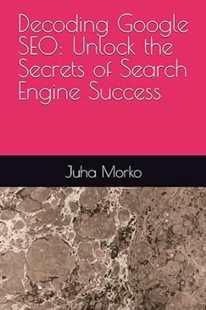 decoding google seo unlock the secrets of search engine success 1st edition juha morko 979-8397866330