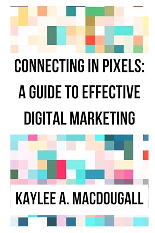 connecting in pixels a guide to effective digital marketing 1st edition kaylee macdougall 979-8855608120
