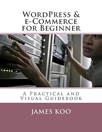 wordpress and e commerce for beginner a practical and visual guidebook 1st edition james koo 1974552853,