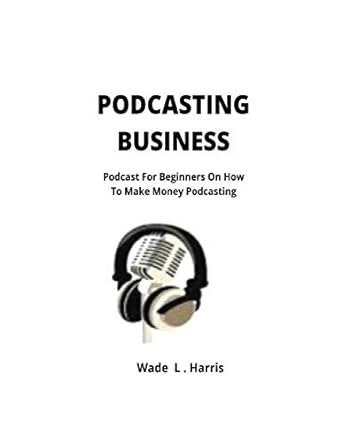 podcasting business podcast for beginners on how to make money podcasting 1st edition wade l harris