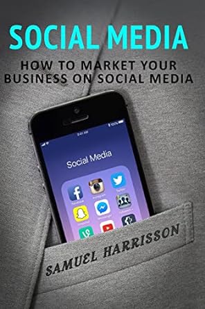 social media how to market your business on social media 1st edition samuel harrisson 1986690733,