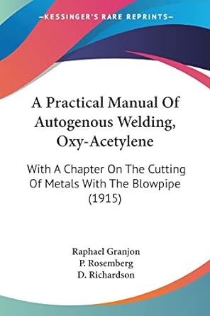 A Practical Manual Of Autogenous Welding Oxy Acetylene With A Chapter On The Cutting Of Metals With The Blowpipe