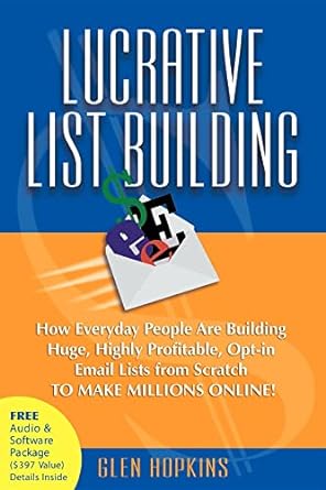 lucrative list building how everyday people are building huge highly profitable opt in email lists from