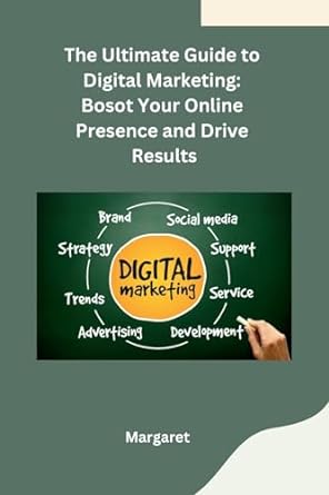 the ultimate guide to digital marketing bosot your online presence and drive results 1st edition margaret