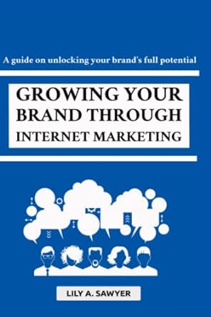 a guide on unlocking your brands full potential growing your brand through internet marketing 1st edition