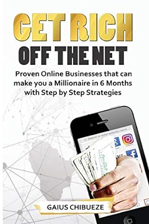 get rich off the net proven online businesses that can make you a millionaire in 6 months with step by step