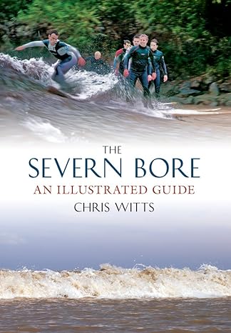 the severn bore an illustrated guide 1st edition chris witts 184868973x, 978-1848689732