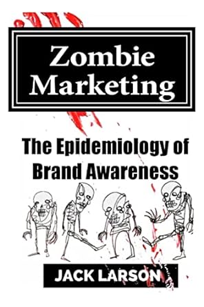 zombie marketing the epidemiology of brand awareness 1st edition jack larson 1517593433, 978-1517593438