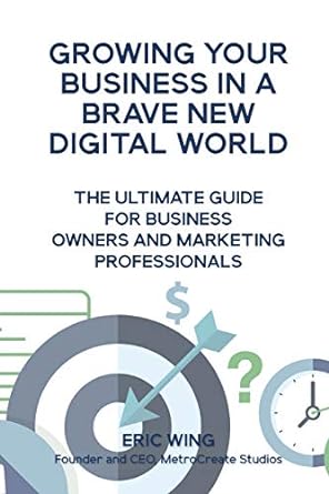growing your business in a brave new digital world the ultimate guide for business owners and marketing