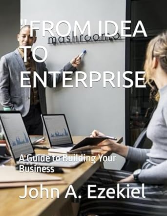 from idea to enterprise a guide to building your business 1st edition john a ezekiel 979-8866055241