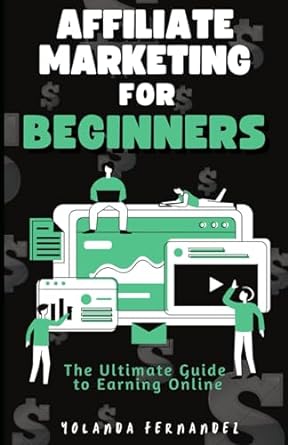 affiliate marketing for beginners the ultimate guide to earning online 1st edition yolanda fernandez
