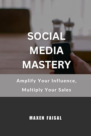 social media mastery amplify your influence multiply your sales 1st edition maxen faisal 979-8395414656