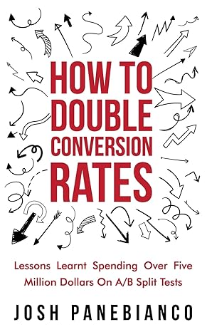 how to double conversion rates lessons learnt spending over five million dollars on a b split tests 1st