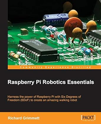 raspberry pi robotics essentials harness the power of raspberry pi with six degrees of freedom to create an