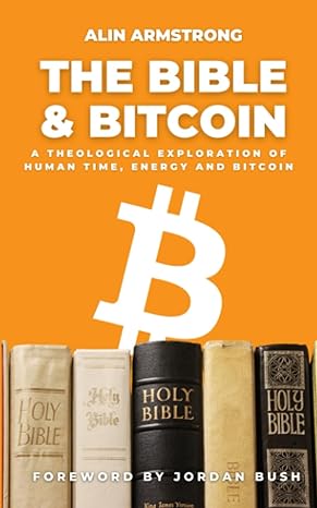 the bible and bitcoin a theological exploration of human time energy and bitcoin 1st edition alin armstrong