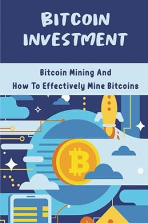 bitcoin investment bitcoin mining and how to effectively mine bitcoins 1st edition kaylee erie 979-8354170982