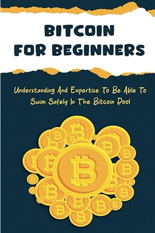 bitcoin for beginners understanding and expertise to be able to swim safely in the bitcoin pool 1st edition